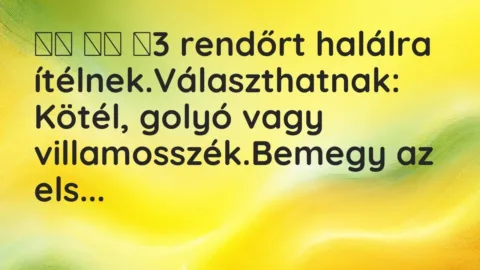 Vicc: 
		  
		  ‎3 rendőrt halálra ítélnek.Választhatnak: Kötél, golyó …
