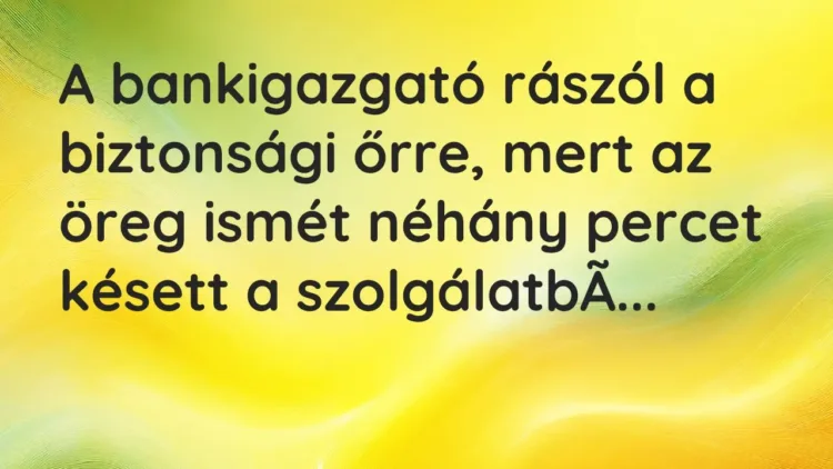 Vicc: A bankigazgató rászól a biztonsági őrre, mert az öreg ismét néhány percet késett… Vicc: A bankigazgató rászól a biztonsági őrre, mert az öreg ismét néhány percet késett…