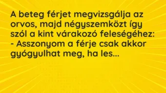 Vicc: A beteg férjet megvizsgálja az orvos, majd négyszemközt így szól a kint várakozó… Vicc: A beteg férjet megvizsgálja az orvos, majd négyszemközt így szól a kint várakozó…