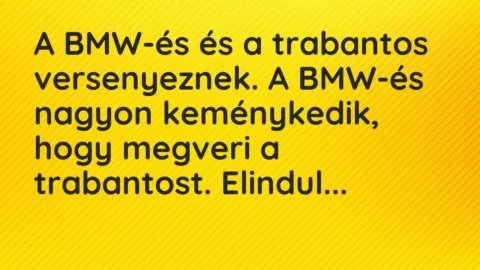 Vicc: A BMW-és és a trabantos versenyeznek. A BMW-és nagyon keménykedik, hogy megveri…