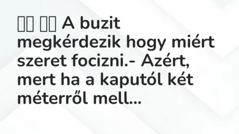 Vicc: 
		  
		  A buzit megkérdezik hogy miért szeret focizni.- Azért, …