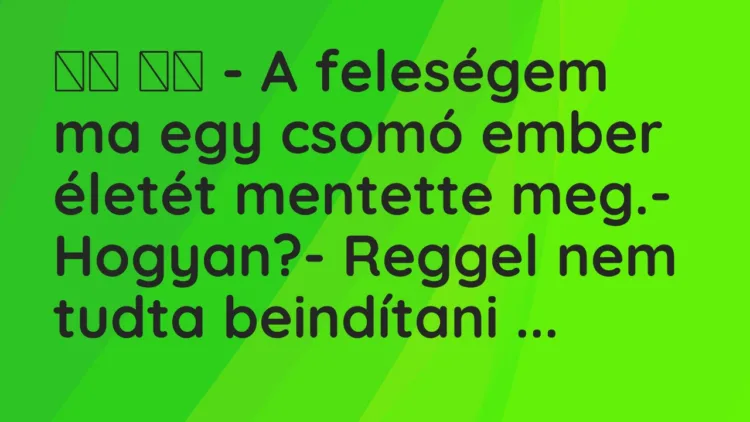 Vicc: 
		  
		  – A feleségem ma egy csomó ember életét mentette meg.- …