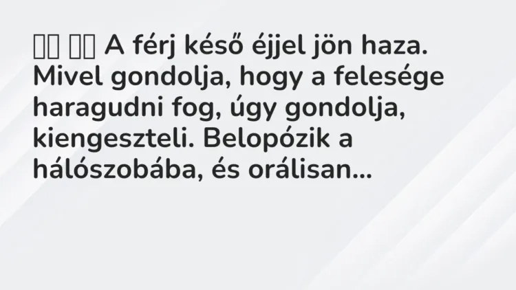 Vicc:
A férj késő éjjel jön haza. Mivel gondolja, hogy a felesége… Vicc:
A férj késő éjjel jön haza. Mivel gondolja, hogy a felesége…
