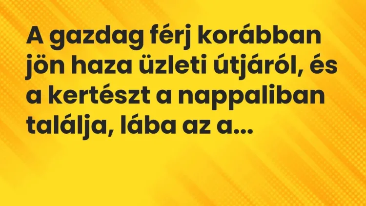 Vicc: A gazdag férj korábban jön haza üzleti útjáról, és a kertészt a… Vicc: A gazdag férj korábban jön haza üzleti útjáról, és a kertészt a…