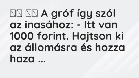 Vicc: 
		  
		  A gróf így szól az inasához: – Itt van 1000 forint. Hajtson…