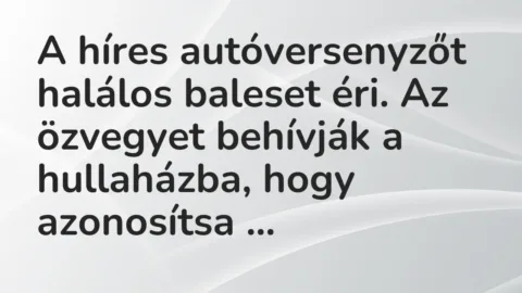 Vicc: A híres autóversenyzőt halálos baleset éri. Az özvegyet behívják a hullaházba,…