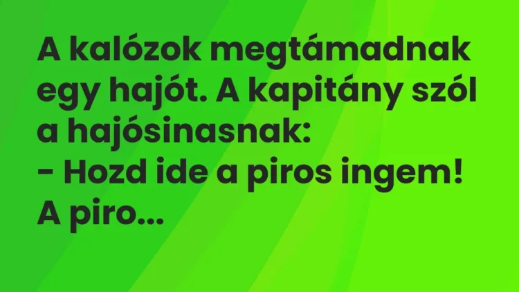 Vicc: A kalózok megtámadnak egy hajót. A kapitány szól a hajósinasnak:
– Hozd ide… Vicc: A kalózok megtámadnak egy hajót. A kapitány szól a hajósinasnak:
– Hozd ide…