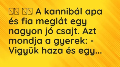Vicc: 
		  
		  A kannibál apa és fia meglát egy nagyon jó csajt. Azt…