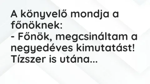 Vicc: A könyvelő mondja a főnöknek:

– Főnök, megcsináltam a negyedéves…