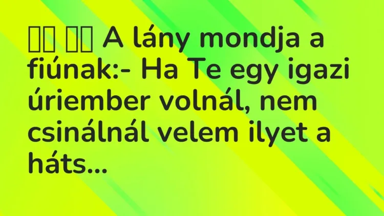 Vicc:
A lány mondja a fiúnak:- Ha Te egy igazi úriember… Vicc:
A lány mondja a fiúnak:- Ha Te egy igazi úriember…