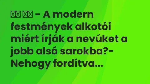 Vicc: 
		  
		  – A modern festmények alkotói miért írják a nevúket a jobb …