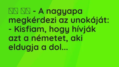 Vicc: 
		  
		  – A nagyapa megkérdezi az unokáját: – Kisfiam, hogy hívják …