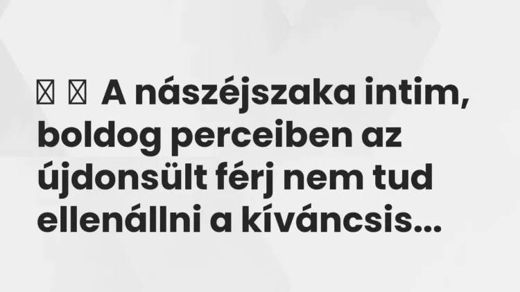 Vicc:
A nászéjszaka intim, boldog perceiben az újdonsült férj nem tud… Vicc:
A nászéjszaka intim, boldog perceiben az újdonsült férj nem tud…