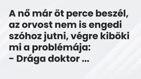 Vicc: A nő már öt perce beszél, az orvost nem is engedi szóhoz jutni, végre kiböki mi…
