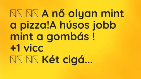 Vicc: 
		  
		  A nő olyan mint a pizza!A húsos jobb mint a gombás…