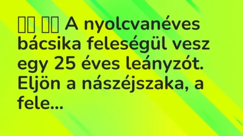 Vicc: 
		  
		  A nyolcvanéves bácsika feleségül vesz egy 25 éves leányzót….