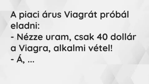 Vicc: A piaci árus Viagrát próbál eladni:

– Nézze uram, csak 40 dollár a Viagra,…