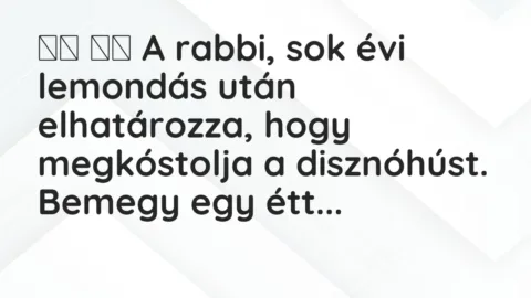 Vicc: 
		  
		  A rabbi, sok évi lemondás után elhatározza, hogy…