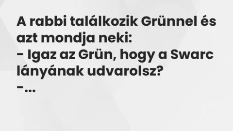 Vicc: A rabbi találkozik Grünnel és azt mondja neki:

– Igaz az Grün, hogy a Swarc…