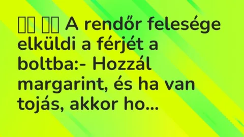 Vicc: 
		  
		  A rendőr felesége elküldi a férjét a boltba:- Hozzál…