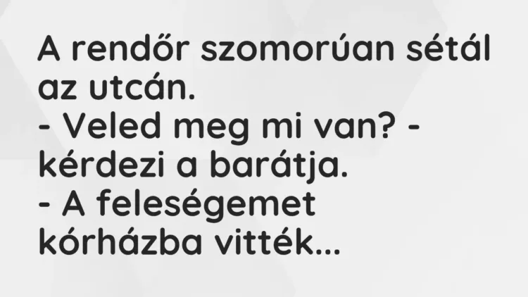 Vicc: A rendőr szomorúan sétál az utcán.
– Veled meg mi van? – kérdezi a… Vicc: A rendőr szomorúan sétál az utcán.
– Veled meg mi van? – kérdezi a…