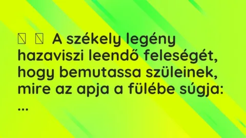 Vicc: 
	    	    A székely legény hazaviszi leendő feleségét, hogy bemutassa…