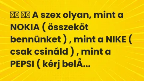 Vicc: 
		  
		  A szex olyan, mint a NOKIA ( összeköt bennünket ) , mint a …