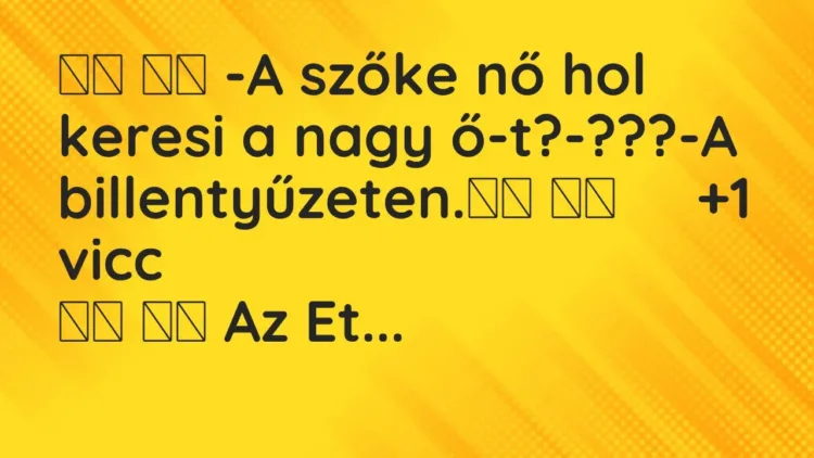 Vicc:
-A szőke nő hol keresi a nagy ő-t?-???-A… Vicc:
-A szőke nő hol keresi a nagy ő-t?-???-A…
