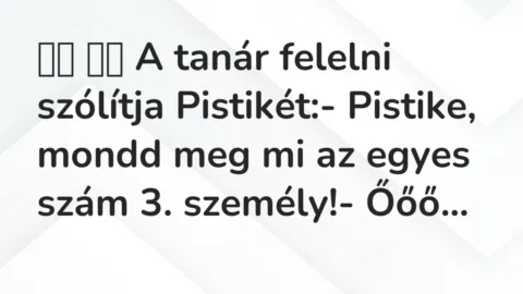 Vicc: 
		  
		  A tanár felelni szólítja Pistikét:- Pistike, mondd meg …