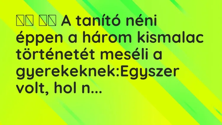 Vicc:
A tanító néni éppen a három kismalac történetét meséli a… Vicc:
A tanító néni éppen a három kismalac történetét meséli a…