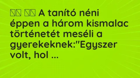 Vicc: 
		  
		  A tanító néni éppen a három kismalac történetét meséli a…