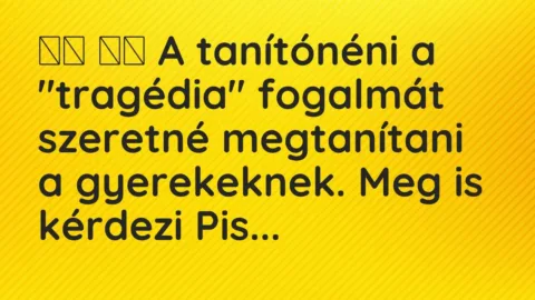 Vicc: 
		  
		  A tanítónéni a „tragédia” fogalmát szeretné megtanítani a…