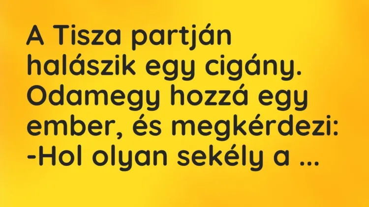 Vicc: A Tisza partján halászik egy cigány. Odamegy hozzá egy ember, és… Vicc: A Tisza partján halászik egy cigány. Odamegy hozzá egy ember, és…
