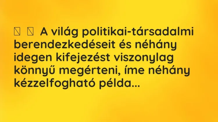Vicc:
A világ politikai-társadalmi berendezkedéseit és néhány idegen… Vicc:
A világ politikai-társadalmi berendezkedéseit és néhány idegen…