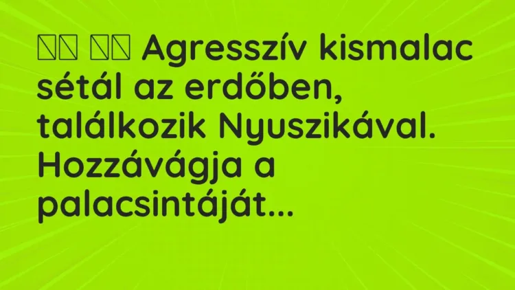 Vicc:
Agresszív kismalac sétál az erdőben, találkozik… Vicc:
Agresszív kismalac sétál az erdőben, találkozik…