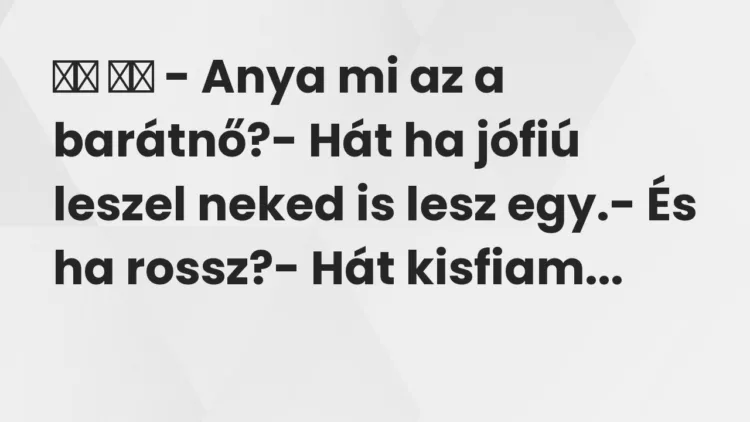 Vicc: 
		  
		  – Anya mi az a barátnő?- Hát ha jófiú leszel neked is…