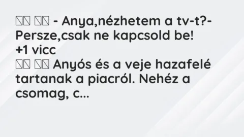 Vicc: 
		  
		  – Anya,nézhetem a tv-t?- Persze,csak ne kapcsold…