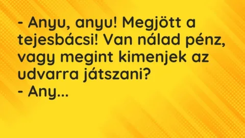 Vicc: – Anyu, anyu! Megjött a tejesbácsi! Van nálad pénz, vagy megint kimenjek az…