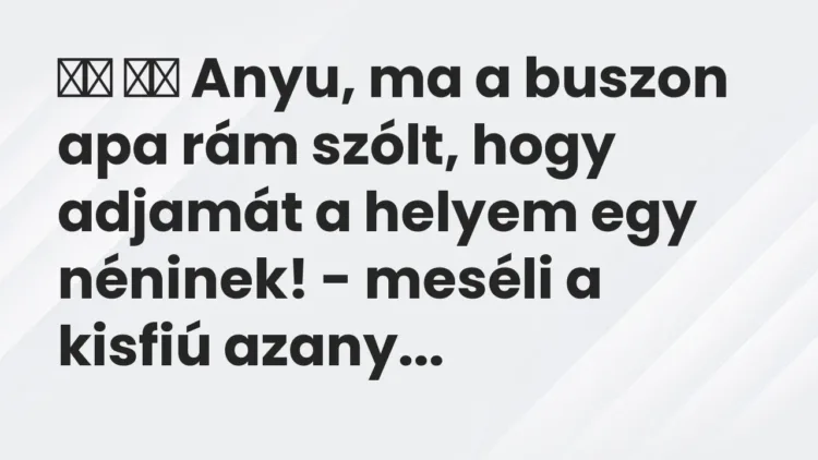 Vicc:
Anyu, ma a buszon apa rám szólt, hogy adjamát a helyem … Vicc:
Anyu, ma a buszon apa rám szólt, hogy adjamát a helyem …