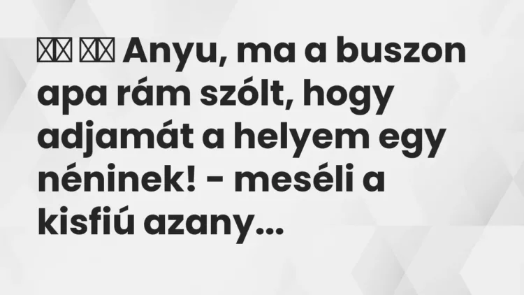 Vicc:
Anyu, ma a buszon apa rám szólt, hogy adjamát a helyem … Vicc:
Anyu, ma a buszon apa rám szólt, hogy adjamát a helyem …