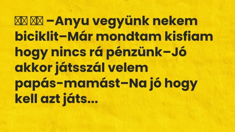 Vicc:
–Anyu vegyünk nekem biciklit–Már mondtam kisfiam hogy… Vicc:
–Anyu vegyünk nekem biciklit–Már mondtam kisfiam hogy…