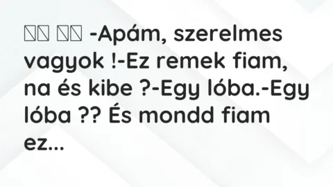 Vicc: 
		  
		  -Apám, szerelmes vagyok !-Ez remek fiam, na és kibe…