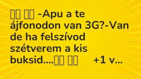 Vicc: 
		  
		  -Apu a te ájfonodon van 3G?-Van de ha felszívod…