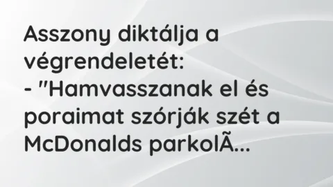 Vicc: Asszony diktálja a végrendeletét:

– „Hamvasszanak el és poraimat szórják…