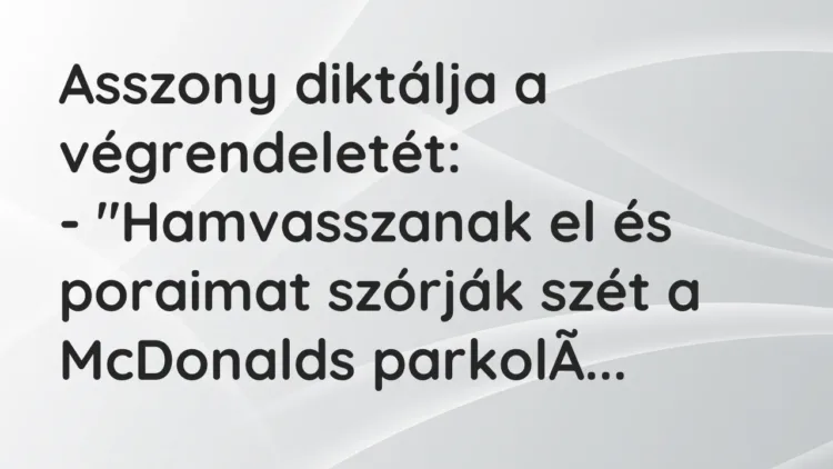 Vicc: Asszony diktálja a végrendeletét:
– „Hamvasszanak el és poraimat szórják… Vicc: Asszony diktálja a végrendeletét:
– „Hamvasszanak el és poraimat szórják…