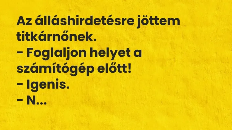 Vicc: Az álláshirdetésre jöttem titkárnőnek.
– Foglaljon helyet a számítógép… Vicc: Az álláshirdetésre jöttem titkárnőnek.
– Foglaljon helyet a számítógép…