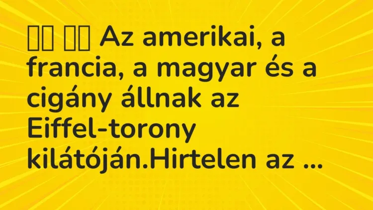Vicc:
Az amerikai, a francia, a magyar és a cigány állnak az… Vicc:
Az amerikai, a francia, a magyar és a cigány állnak az…