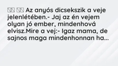 Vicc: 
		  
		  Az anyós dicsekszik a veje jelenlétében.- Jaj az én…