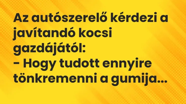 Vicc: Az autószerelő kérdezi a javítandó kocsi gazdájától:
– Hogy tudott ennyire… Vicc: Az autószerelő kérdezi a javítandó kocsi gazdájától:
– Hogy tudott ennyire…
