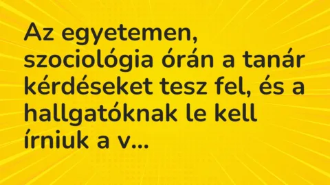 Vicc: Az egyetemen, szociológia órán a tanár kérdéseket tesz fel, és a hallgatóknak le…